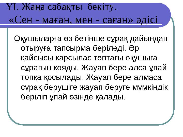 ҮІ. Жаңа сабақты бекіту. «Сен - маған, мен - саған» әдісі Оқушыларға өз бетінше сұрақ дайындап отыруға тапсырма беріледі. Әр