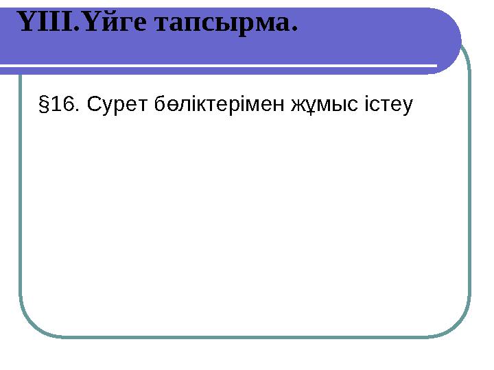 ҮІІІ.Үйге тапсырма. §16. Сурет бөліктерімен жұмыс істеу