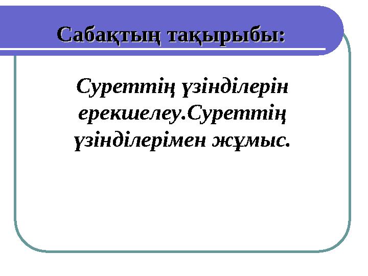 Суреттің үзінділерін ерекшелеу.Суреттің үзінділерімен жұмыс. Сабақтың тақырыбы: Сабақтың тақырыбы:
