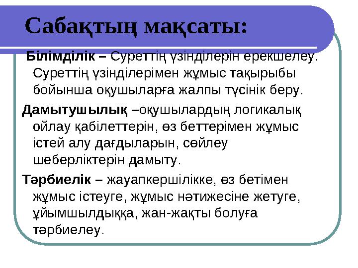 Сабақтың мақсаты: Білімділік – Суреттің үзінділерін ерекшелеу. Суреттің үзінділерімен жұмыс тақырыбы бойынша оқушыларға жалп