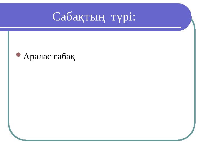 Сабақтың түрі: Аралас сабақ