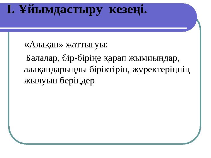 І. Ұйымдастыру кезеңі. «Алақан» жаттығуы: Балалар, бір-біріңе қарап жымиыңдар, алақандарыңды біріктіріп, жүректеріңнің