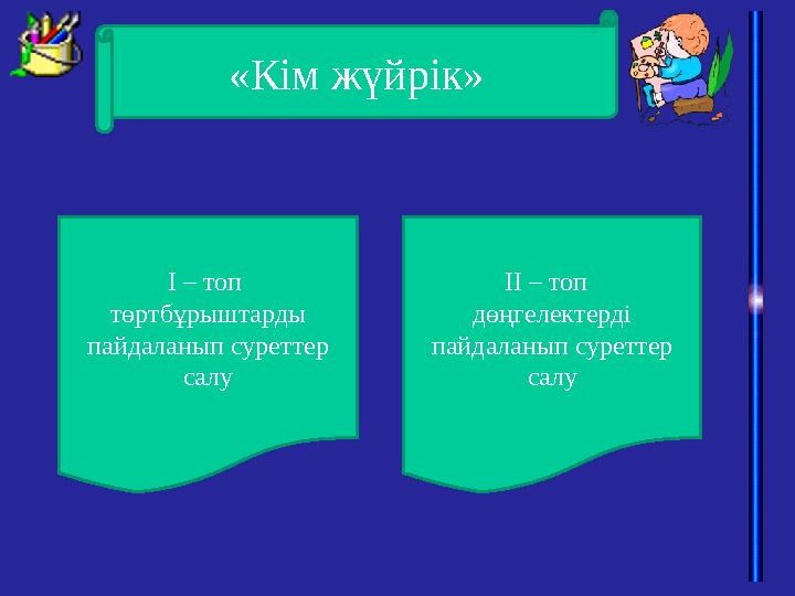 «Кім жүйрік» І – топ төртбұрыштарды пайдаланып суреттер салу ІІ – топ дөңгелектерді пайдаланып суреттер салу