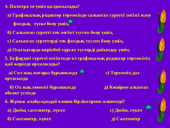 4. Палитра не үшін қолданылады? а) Графикалық редактор терезесінде салынған суретті негізгі және фондық түске бояу