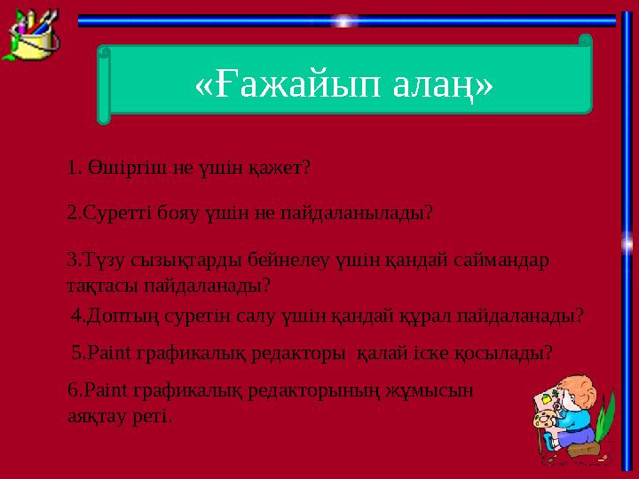 «Ғажайып алаң» 1. Өшіргіш не үшін қажет? 2.Суретті бояу үшін не пайдаланылады? 3.Түзу сызықтарды бейнелеу үшін қандай саймандар