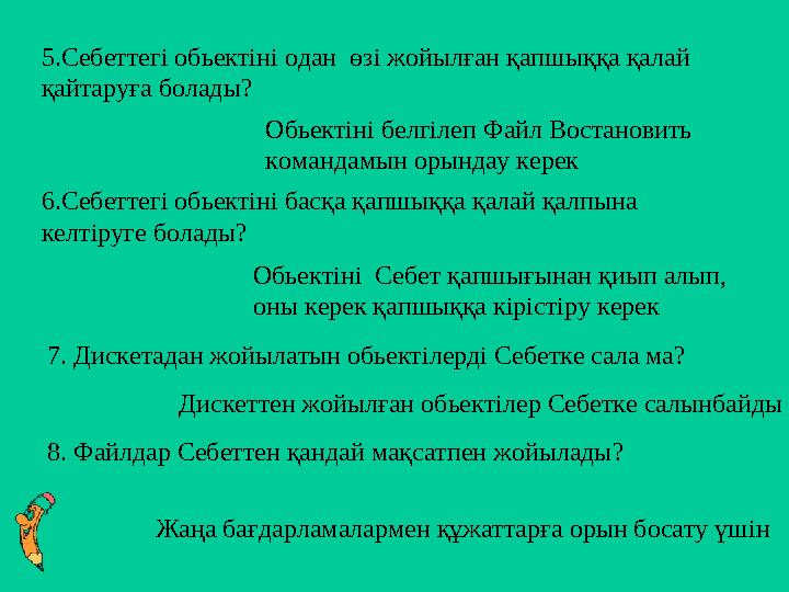 5.Себеттегі обьектіні одан өзі жойылған қапшыққа қалай қайтаруға болады? Обьектіні белгілеп Файл Востановить командамын орын