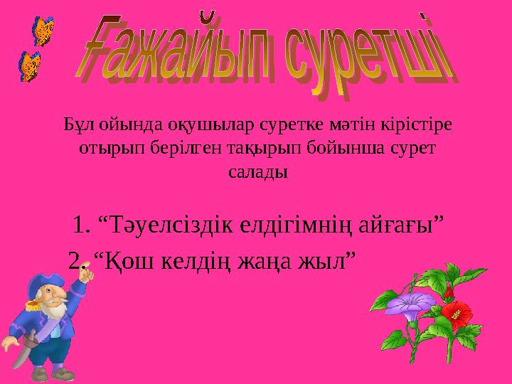 1. “Тәуелсіздік елдігімнің айғағы” 2. “Қош келдің жаңа жыл”Бұл ойында оқушылар суретке мәтін кірістіре отырып берілген тақырып