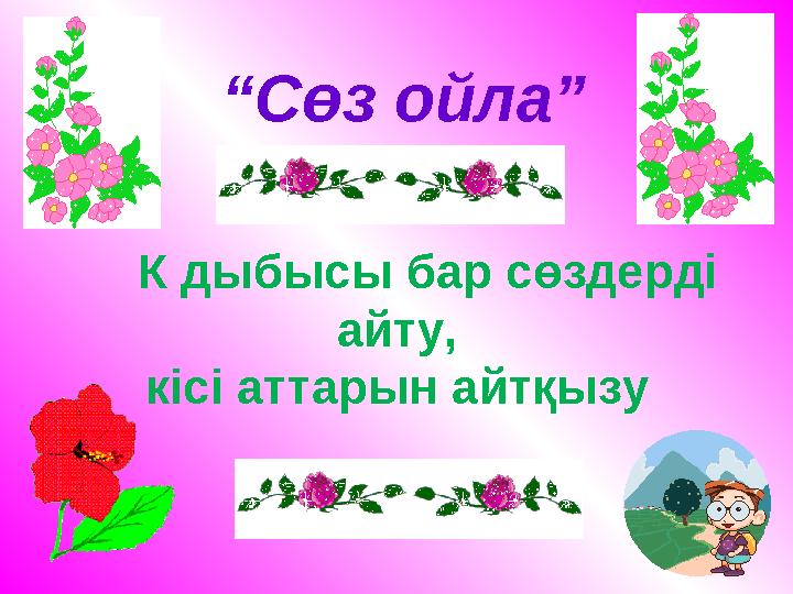 “Сөз ойла” К дыбысы бар сөздерді айту, кісі аттарын айтқызу