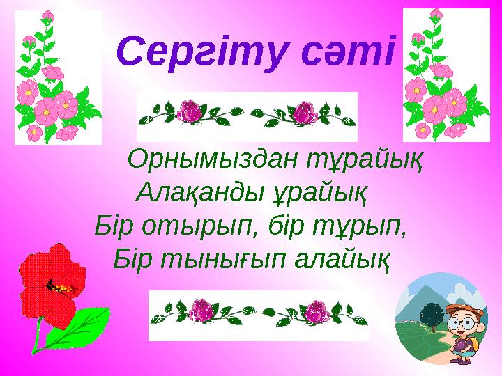 Сергіту сәті Орнымыздан тұрайық Алақанды ұрайық Бір отырып, бір тұрып, Бір тынығып алайық