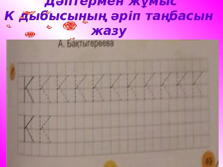 Дәптермен жұмыс К дыбысының әріп таңбасын жазу
