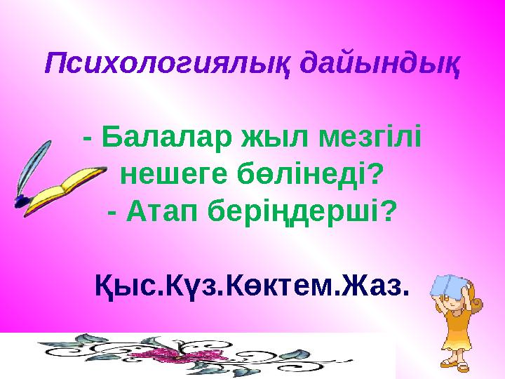 Психологиялық дайындық - Балалар жыл мезгілі нешеге бөлінеді? - Атап беріңдерші? Қыс.Күз.Көктем.Жаз.
