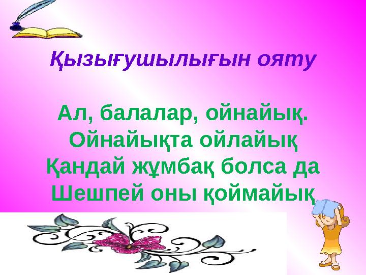 Қызығушылығын ояту Ал, балалар, ойнайық. Ойнайықта ойлайық Қандай жұмбақ болса да Шешпей оны қоймайық