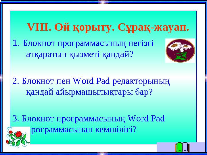 V ІІІ. Ой қорыту. Сұрақ-жауап. 1. Блокнот программасының негізгі атқаратын қызметі қандай? 2. Блокнот пен Word Pad редак