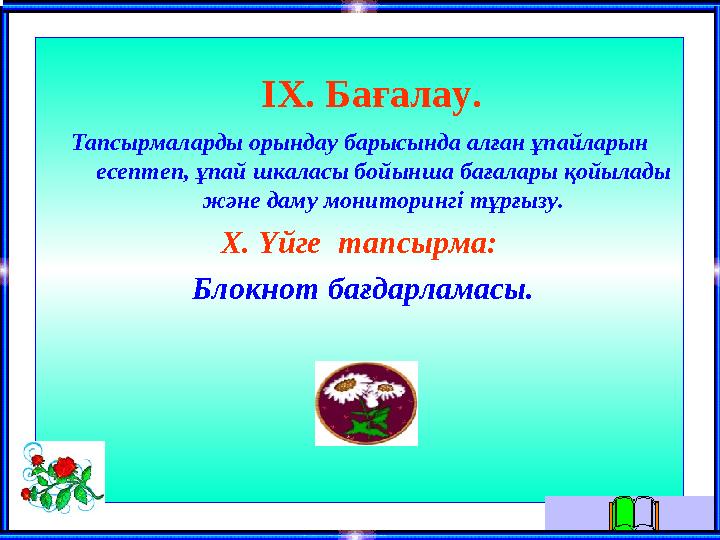 ІХ. Бағалау. Тапсырмаларды орындау барысында алған ұпайларын есептеп, ұпай шкаласы бойынша бағалары қойылады және даму мо