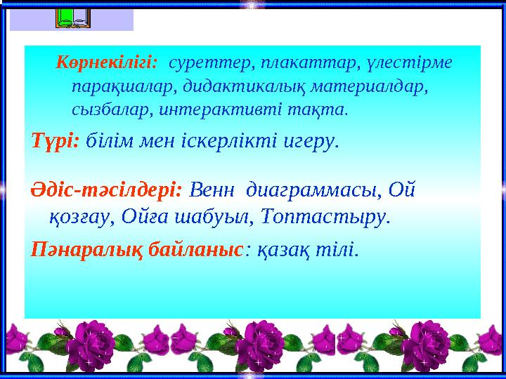 Көрнекілігі: суреттер, плакаттар, үлестірме парақшалар, дидактикалық материалдар, сызбалар, интерактивті тақта. Түрі: білім