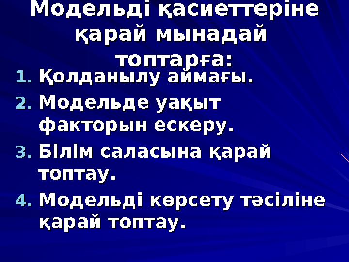 Модельді қасиеттеріне Модельді қасиеттеріне қарай мынадай қарай мынадай топтарға:топтарға: 1.1.Қолданылу аймағы.Қолданылу ай