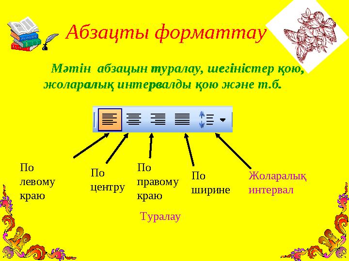 Абзацты форматтау Мәтін абзацын туралау, шег іністер қою, жоларалық интервалды қою және т.б. ТуралауПо