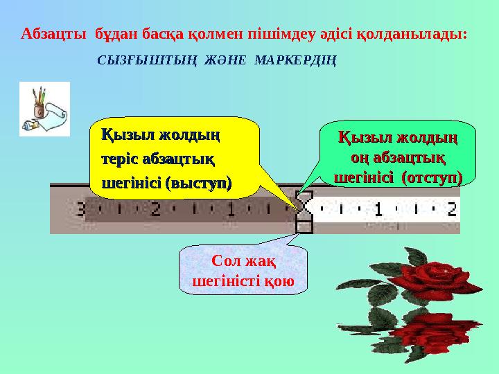 Абзацты бұдан басқа қолмен пішімдеу әдісі қолданылады: СЫЗҒЫШТЫҢ ЖӘНЕ МАРКЕРДІҢ Сол жақ шегіністі қою