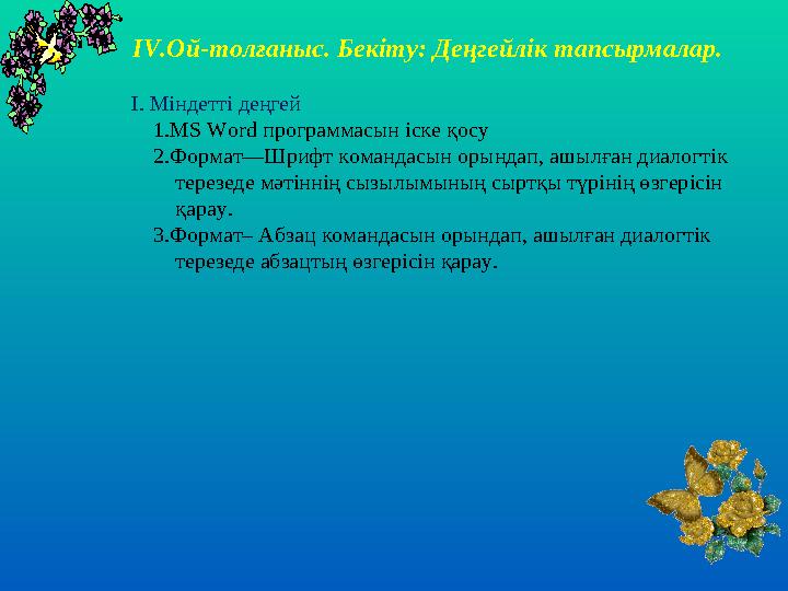 І V .Ой-толғаныс. Бекіту: Деңгейлік тапсырмалар. І. Міндетті деңгей 1. MS Word программасын іске қосу 2.