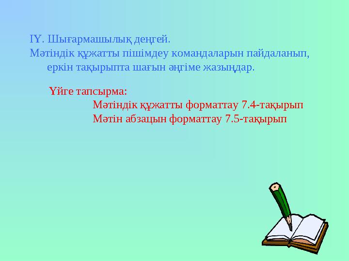 ІҮ. Шығармашылық деңгей. Мәтіндік құжатты пішімдеу командаларын пайдаланып, еркін тақырыпта шағын әңгіме жазыңдар. Үйге тапсырм