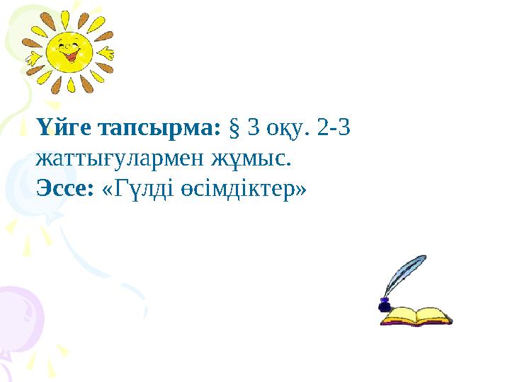 Үйге тапсырма: § 3 оқу. 2-3 жаттығулармен жұмыс. Эссе: «Гүлді өcімдіктер»