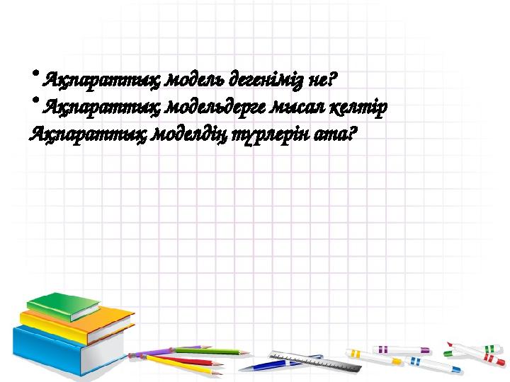 • Ақпараттық модель дегеніміз не? • Ақпараттық модельдерге мысал келтір Ақпараттық моделдің түрлерін ата?