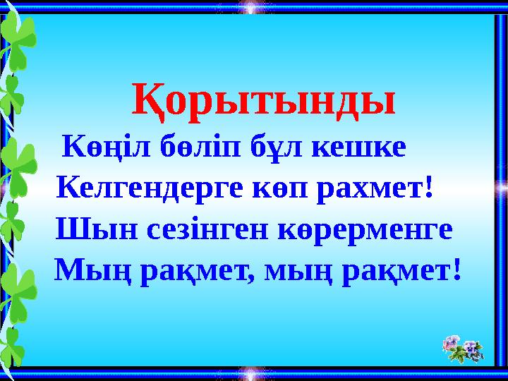 Қорытынды Көңіл бөліп бұл кешке Келгендерге көп рахмет! Шын сезінген көрерменге Мың рақмет, мың