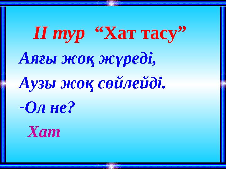 ІІ тур “Хат тасу” Аяғы жоқ жүреді, Аузы жоқ сөйлейді. -Ол не? Хат