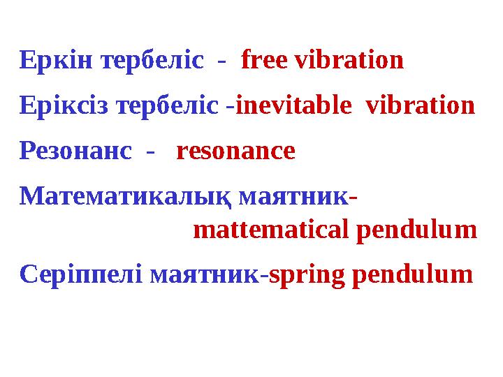 Еркін тербеліс - free vibration Еріксіз тербеліс -inevitable vibration Резонанс - resonаnce Математикалық маятник-