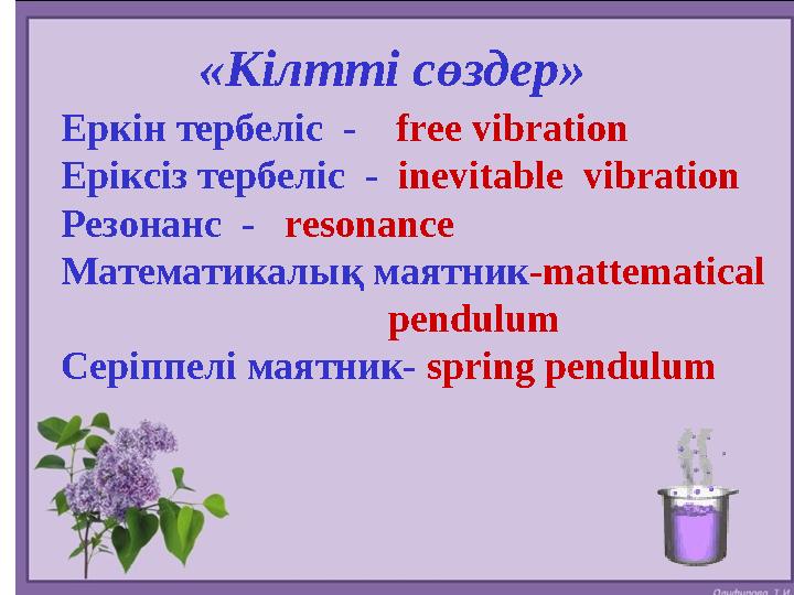 Еркін тербеліс - free vibration Еріксіз тербеліс - inevitable vibration Резонанс - resonаnce Математикалық мая
