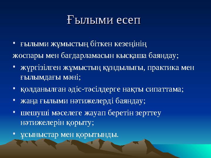 Ғылыми есепҒылыми есеп •ғылыми жұмыстың біткен кезеңінің жоспары мен бағдарламасын кысқаша баяндау; •жүргізілген жұмыстың құн