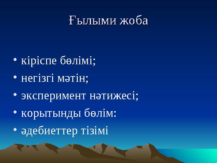 Ғылыми жобаҒылыми жоба •кіріспе бөлімі; •негізгі мәтін; •эксперимент нәтижесі; •корытынды бөлім: •әдебиеттер тізімі