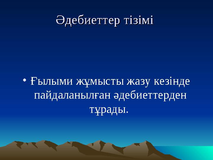 Әдебиеттер тізіміӘдебиеттер тізімі •Ғылыми жұмысты жазу кезінде пайдаланылған әдебиеттерден тұрады.