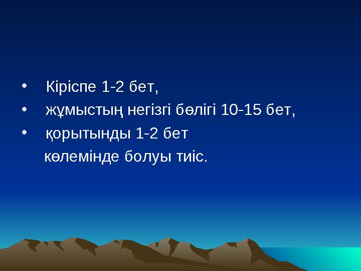 •Кіріспе 1-2 бет, •жұмыстың негізгі бөлігі 10-15 бет, •қорытынды 1-2 бет көлемінде болуы тиіс.
