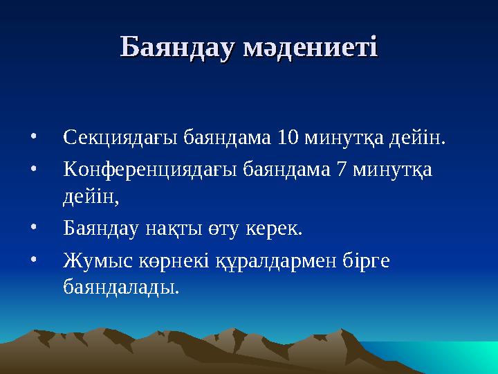 Баяндау мәдениБаяндау мәдениететіі •Секциядағы баяндама 10 минутқа дейін. •Конференциядағы баяндама 7 минутқа дейін, •Баяндау н