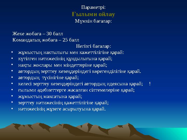Параметрі: Ғылыми ойлау Мүмкін бағалар: Жеке жобаға – 30 балл Командалық жобаға – 25 балл Негізгі бағалар: •жұмыстың нактылығ