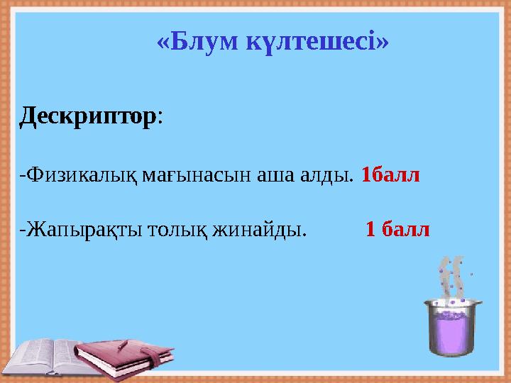 «Блум күлтешесі» Дескриптор: -Физикалық мағынасын аша алды. 1балл -Жапырақты толық жинайды. 1 балл