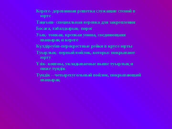 Кереге- деревянная решетка служащие стеной в юрте Таңғыш- специальная веревка для закрепления Босаға, табалдырық- порог Уық- то