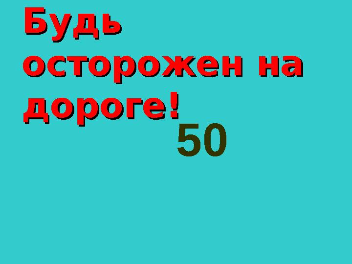 Будь Будь осторожен на осторожен на дороге!дороге! 50