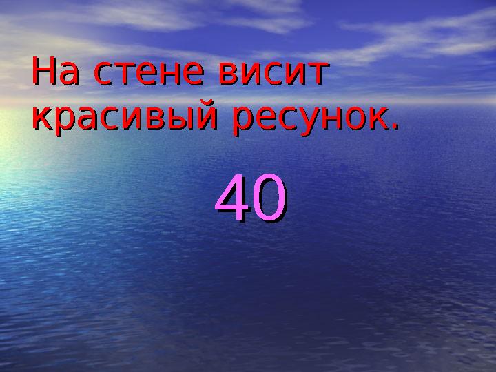 На стене висит На стене висит красивый ресунок.красивый ресунок. 4040