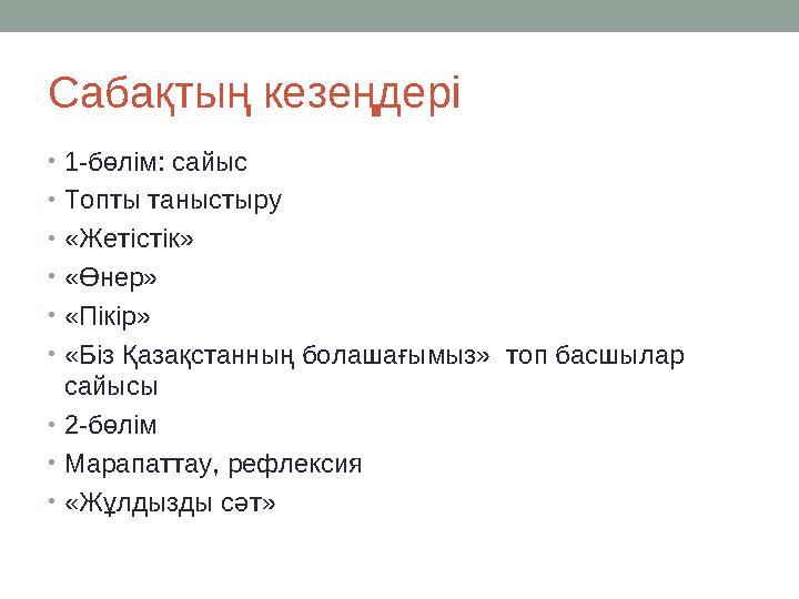 Сабақтың кезеңдері •1-бөлім: сайыс •Топты таныстыру •«Жетістік» •«Өнер» •«Пікір» •«Біз Қазақстанның болашағымыз» топ басшылар