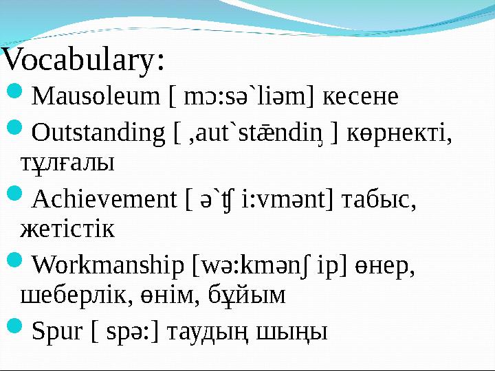 Vocabulary: Mausoleum [ mɔ:sә`liәm] кесене Outstanding [ ,aut`stǣndiᶇ ] көрнекті, тұлғалы Achievement [ ә`ʧ i:vmәnt] табыс,