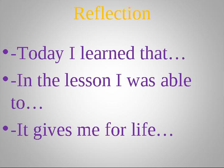 Reflection •-Today I learned that… •-In the lesson I was able to… •-It gives me for life…