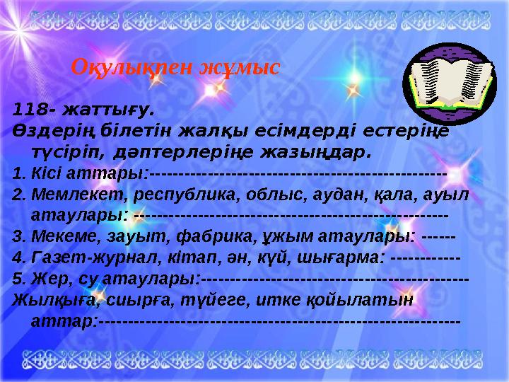 Оқулықпен жұмыс 118- жаттығу. Өздерің білетін жалқы есімдерді естеріңе түсіріп, дәптерлеріңе жазыңдар. 1.Кісі атта