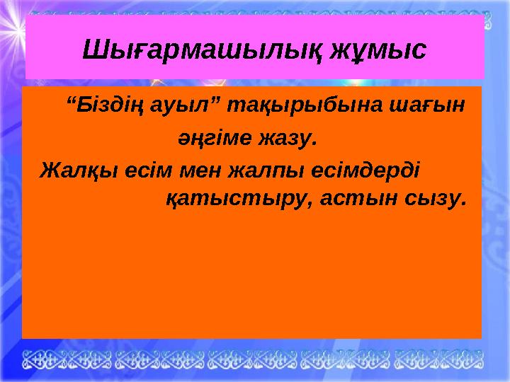 Шығармашылық жұмыс “Біздің ауыл” тақырыбына шағын әңгіме жазу. Жалқы есім мен жалпы есімдерд