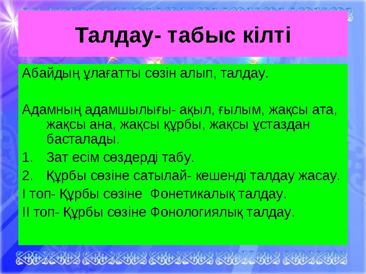 Талдау- табыс кілті Абайдың ұлағатты сөзін алып, талдау. Адамның адамшылығы- ақыл, ғылым, жақсы ата, жақсы ана, жақсы құрбы