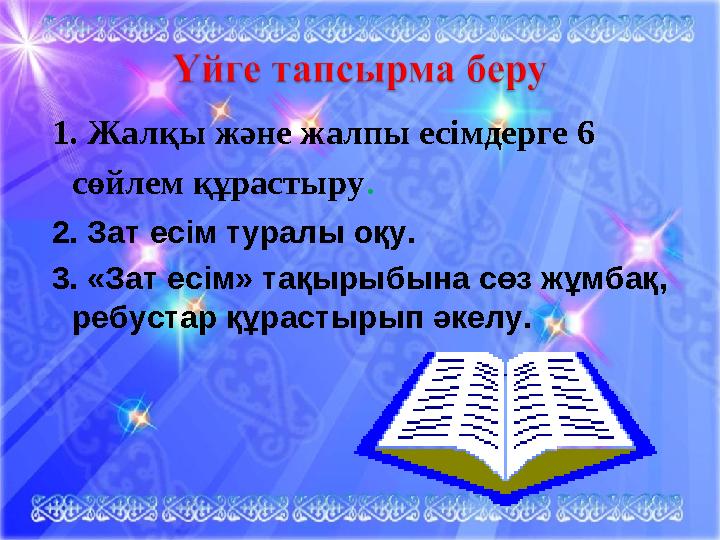 1. Жалқы және жалпы есімдерге 6 сөйлем құрастыру. 2. Зат есім туралы оқу. 3. «Зат есім» тақырыбына сөз жұмбақ, ребустар қ