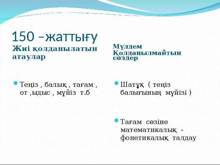 150 –жаттығу Жиі қолданылатын атаулар Мүлдем Қолданылмайтын сөздер Теңіз , балық , тағам , от ,ыдыс , мүйіз