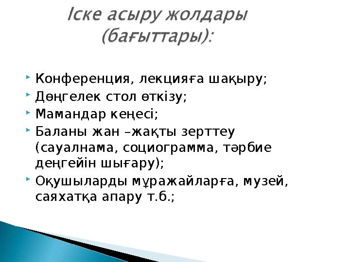 Конференция, лекцияға шақыру; Дөңгелек стол өткізу; Мамандар кеңесі; Баланы жан –жақты зерттеу (сауалнама, социограмма, тә