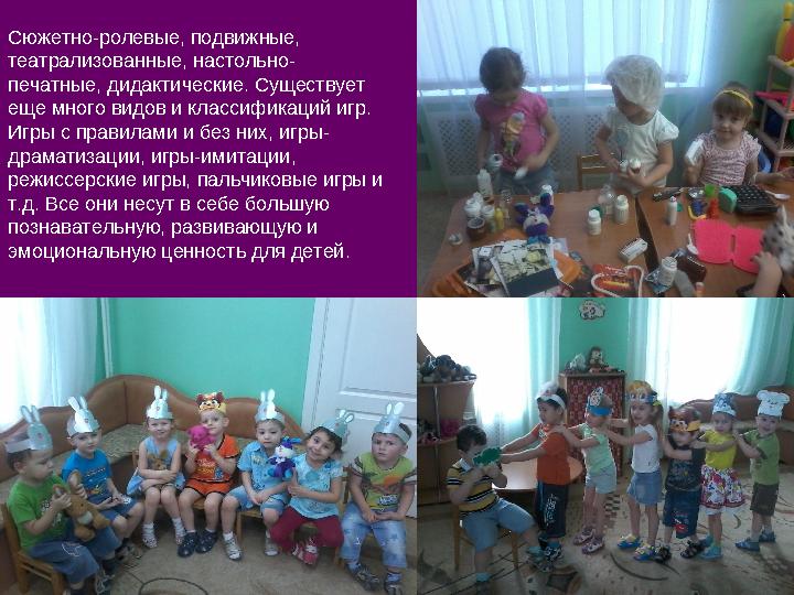 Сюжетно-ролевые, подвижные, театрализованные, настольно- печатные, дидактические. Существует еще много видов и классификаций и